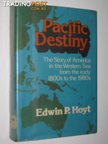 Pacific Destiny : The Story of America in the Western Sea from the Early 1800s to the 1980s  - Hoyt Edwin P. - 1981