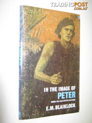 In The Image Of Peter : Mark, the man and his message  - Blaiklock E M - 1967