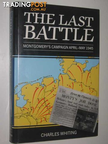 The Last Battle : Montgomery's Campaign April-May 1945  - Whiting Charles - 1989