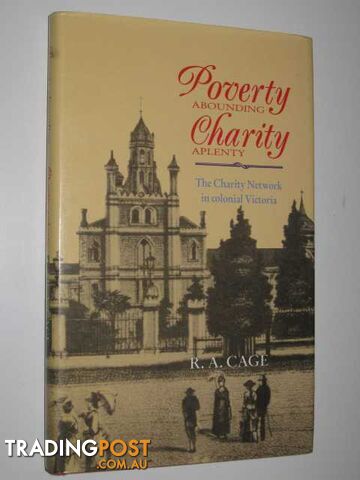 Poverty Abounding, Charity Aplenty : The Charity Network in Colonial Victoria  - Cage R. A. - 1992