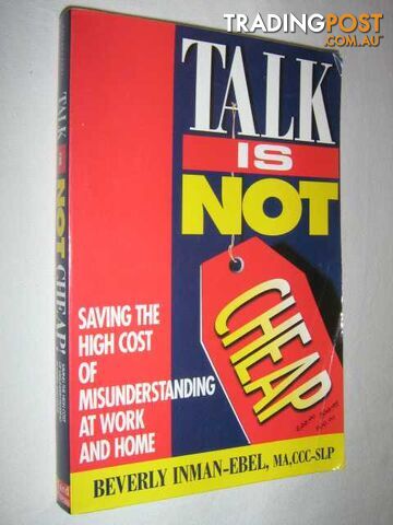 Talk Is Not Cheap! : Saving the High Cost of Misunderstanding at Work and Home -...