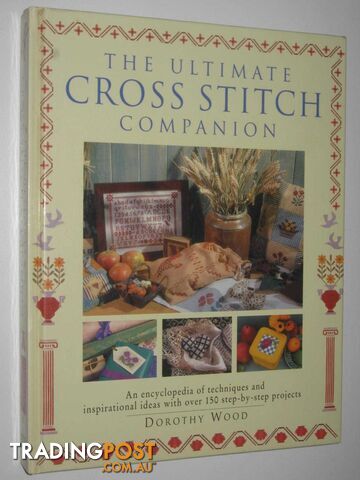 The Ultimate Cross Stitch Companion : An Encyclopedia of Techniques and Inspirational Ideas with Over 150 Step-by-step Projects  - Wood Dorothy - 1996