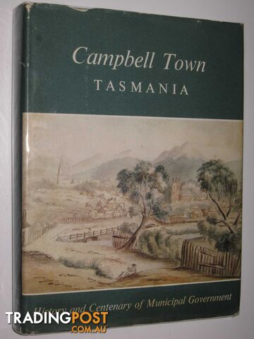 Campbell Town, Tasmania : History and Centenary of Municipal Government  - Historial Committee of the National Trust of Australia (Tasmania) - 1966