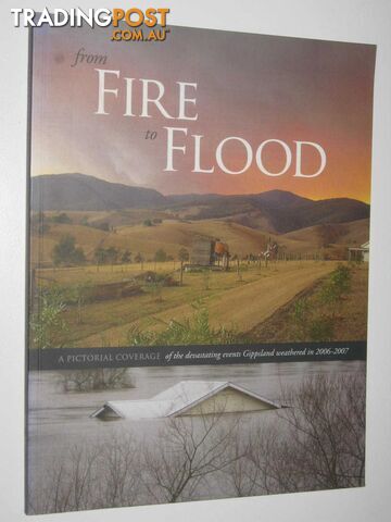 From Fire to Flood : A Pictorial Coverage of the Devastating Events Gippsland Weathered in 2006-2007  - Committee of Parents & Friends and Directors of Glenvale School Bairnsdale - 2007