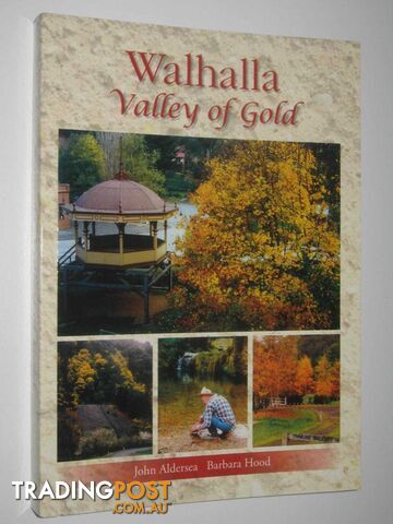 Walhalla: Valley of Gold : A Story of Its People, Places and Its Gold Mines  - Aldersea John & Hood, Barbara - 2016