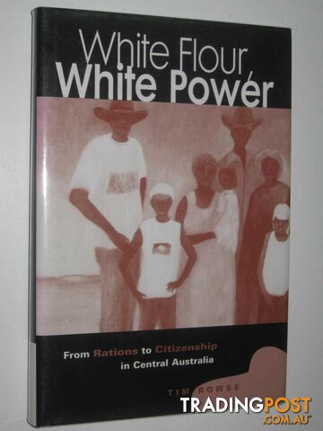 White Flour, White Power : From Rations to Citizenship in Central Australia  - Rowse Tim - 1998