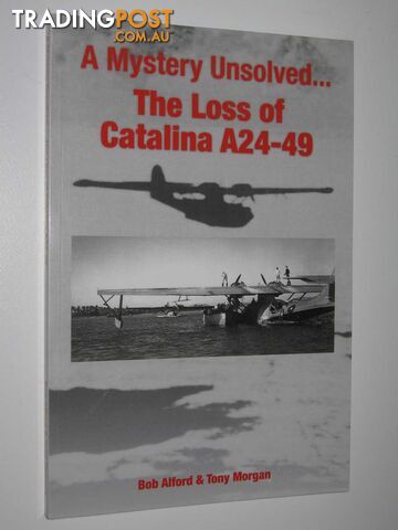 A Mystery Unsolved ... The Loss of Catalina A24-49  - Alford Bob & Morgan, Tony - 2015