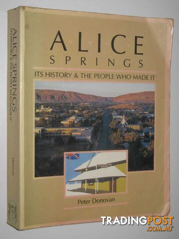 Alice Springs : It's History & The People Who Made it  - Donovan Peter - 1988