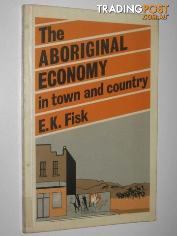 The Aboriginal Economy in Town and Country  - Fisk E. K. - 1985