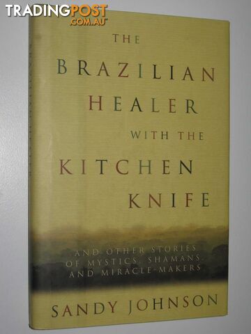 The Brazilian Healer with the Kitchen Knife : and Other Stories of Mystics, Shamans and Miracle Makers  - Johnson Sandy - 2003