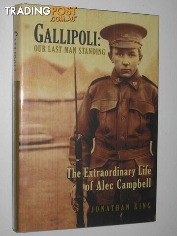 Gallipoli: Our Last Man Standing : The Extraordinary Life of Alec Campbell  - King Jonathan - 2003
