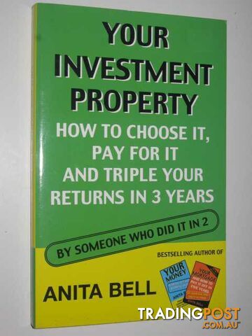 Your Investment Property : How To Choose It, Pay For It and Triple Your Returns In 3 Years  - Bell Anita - 2002