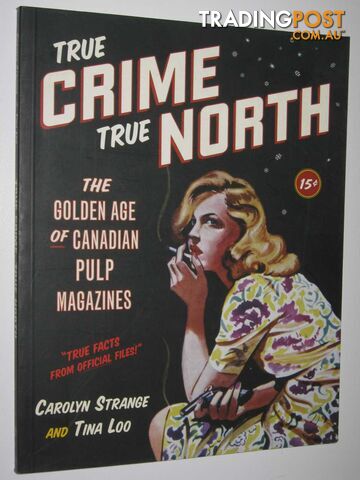 True Crime, True North : The Golden Age of Canadian Pulp Magazines  - Strange Carolyn & Loo, Tina - 2004