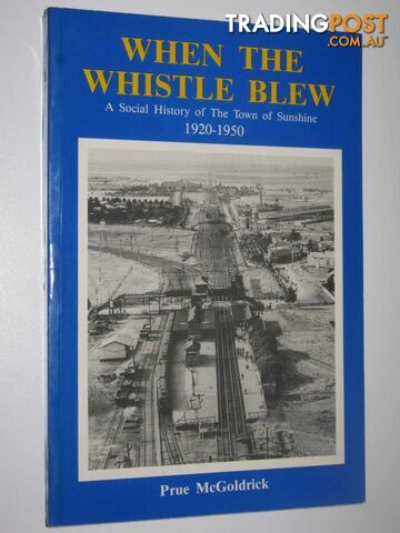 When the Whistle Blew : A Social History of The Town of Sunshine 1920-1950  - McGoldrick Prue - 1991