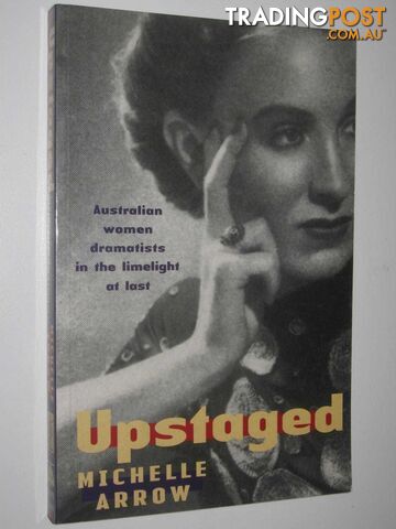 Upstaged : Australian Women Dramatists in the Limelight at Last  - Arrow Michelle - 2002