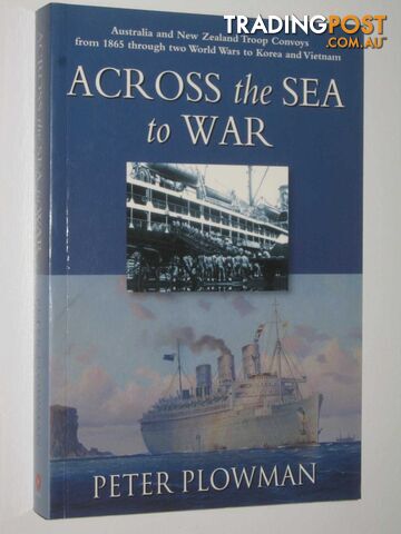 Across the Sea to War : Australia and New Zealand Troop Convoys from 1865 Through Two World Wars to Korea and Vietnam  - Plowman Peter - 2003