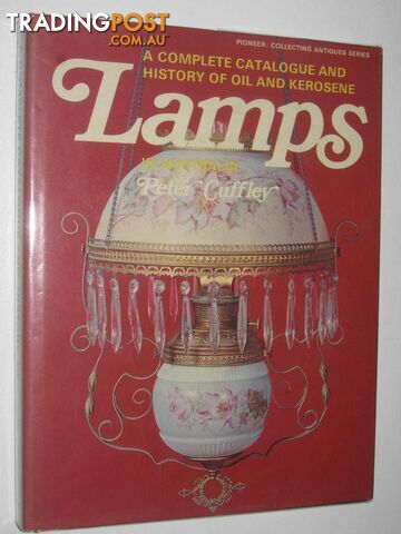 A Complete Catalogue and History of Oil and Kerosene Lamps in Australia  - Cuffley Peter - 1973