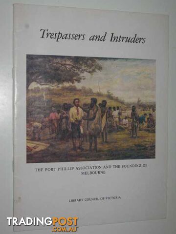 Trespassers and Intruders : The Port Phillip Association and the Founding of Melbourne  - Author Not Stated - 1982