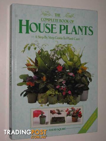 The Complete Book Of House Plants : A Step By Step Guide To Plant Care  - Squire David - 1991