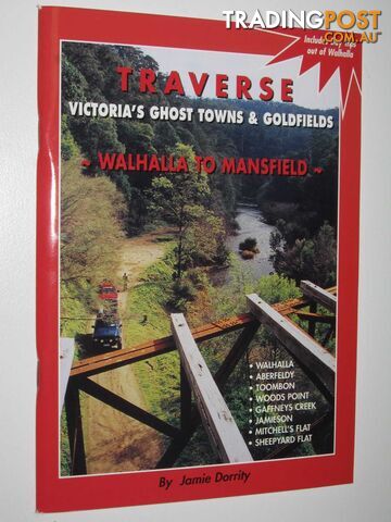 Traverse Victoria's Ghost Towns and Goldfields : Walhalla to Mansfield  - Dorrity Jamie - 2001
