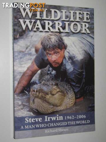 Wildlife Warrior: Steve Irwin 1962-2006 : A Man Who Changed the World - Shears...