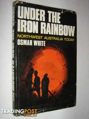 Under the Iron Rainbow : Northwest Australia Today  - White Osmar - 1969