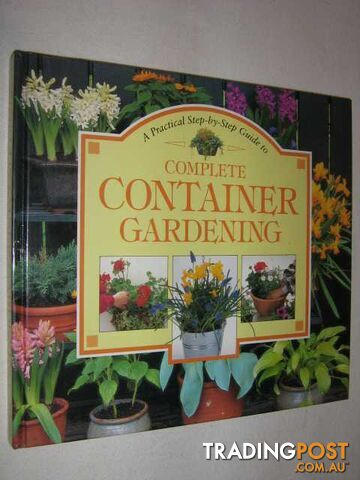 A Practical Step-By-Step Guide to Complete Container Gardening  - Author Not Stated - 1996