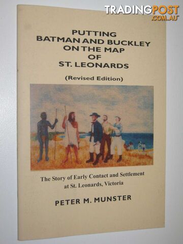 Putting Batman and Buckley on the Map of St. Leonards : The story of Early Contact and Settlement at St. Leonards, Victoria  - Munster Peter M. - 2008