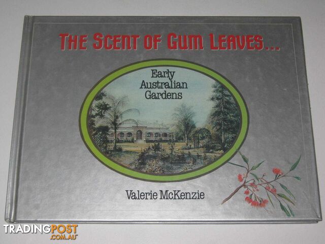 The Scent Of Gum Leaves : Early Australian Gardens  - Mckenzie Valerie - 1986