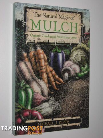 The Natural Magic of Mulch : Organic Gardening Australian Style  - Roads Michael J. - 1989