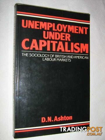 Unemployment Under Capitalism : The Sociology of British and American Labour Markets  - Ashton D N - 1986