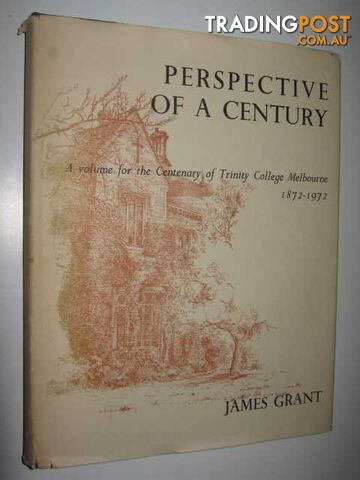 Perspective of a Century : A Volume for the Centenary of Trinity College Melbourne 1872-1972  - Grant James - 1972