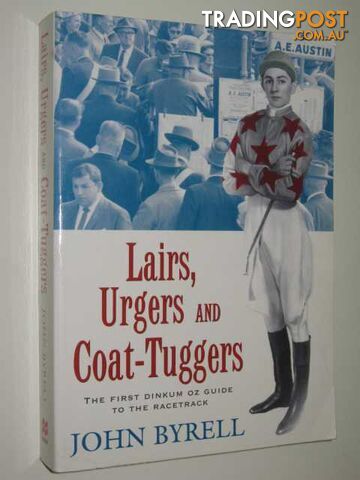 Lairs, Urgers and Coat Tuggers : The First Dinkum Oz Guide To The Racetrack  - Byrell John - 1996