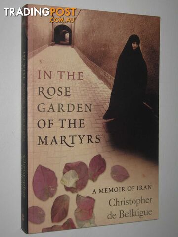 In the Rose Garden of the Martyrs : A Memoir of Iran - de Bellaigue Christopher...