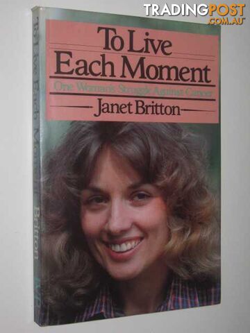 To Live Each Moment : One Woman's Struggle Against Cancer - Britton Janet -...