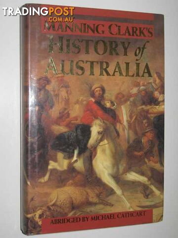 Manning Clark's History of Australia  - Cathcart Michael - 1993