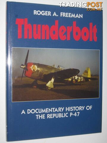 Thunderbolt : A Documentary History of the Republic P-47  - Freeman Roger A. - 1992