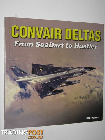 Convair Deltas: from SeaDart to Hustler  - Yenne Bill - 2015