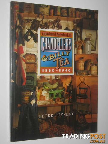 Chandeliers and Billy Tea : A Catalogue of Australian Life 1880-1940  - Cuffley Peter - 1989