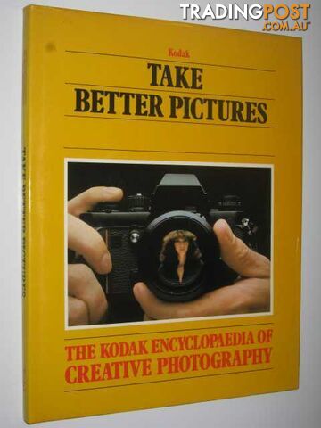 Take Better Pictures (Kodak Encyclopaedia of Creative Photography  - Author Not Stated - 1983