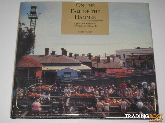 On the Fall of the Hammer : A Personal History of Newmarket Saleyards  - Vincent Keith - 1992