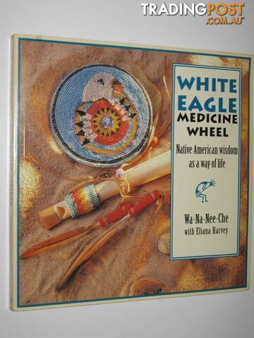 White Eagle Medicine Wheel : Native American Wisdom as a Way of Life  - Wa-Na-Nee-Che with Eliana Harvey - 1998