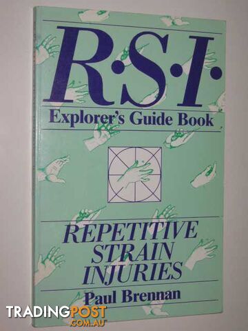 Repetitive Strain Injuries : Explorer's Guidebook to Tenosynovitis (Teno), Cumulative Trauma Syndromes and Occupational Cervicobrachial Disorders  - Brennan Paul - 1985