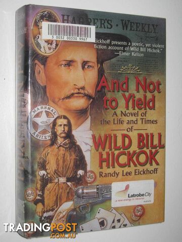And Not to Yield: A Novel of the Life and Times of Wild Bill Hickok - Eickhoff...