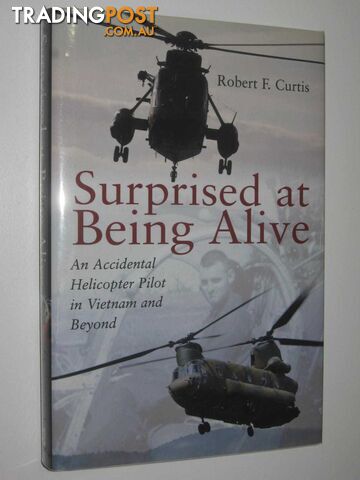 Surprised at Being Alive : An Accidental Helicopter Pilot in Vietnam and Beyond  - Curtis Robert F. - 2014