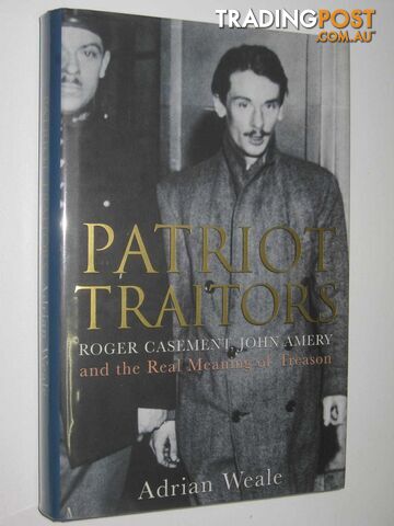 Patriot Traitors : Roger Casement, John Amery and the Real Meaning of Treason  - Weale Adrian - 2001