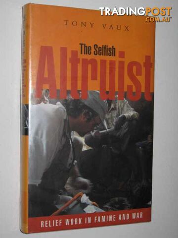 The Selfish Altruist : Relief Work In Famine And War  - Vaux Tony - 2001