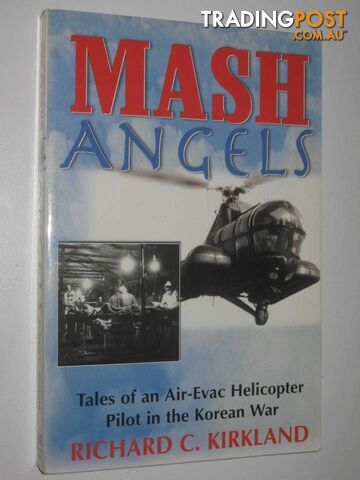 MASH Angels : Tales of an Air-Evac Helicopter Pilot in the Korean War  - Kirkland Richard C. - 2009