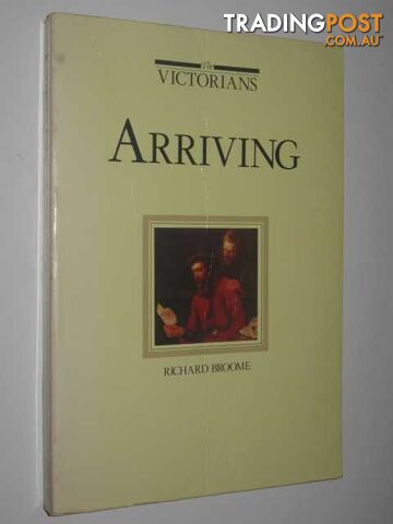 THE VICTORIANS : Arriving + Settling + Making Their Mark  - Broome Richard & Dingle, Tony & Priestley, Susan - 1984