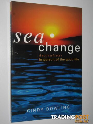 Sea Change : Australians in Pursuit of the Good Life - Dowling Cindy - 2004